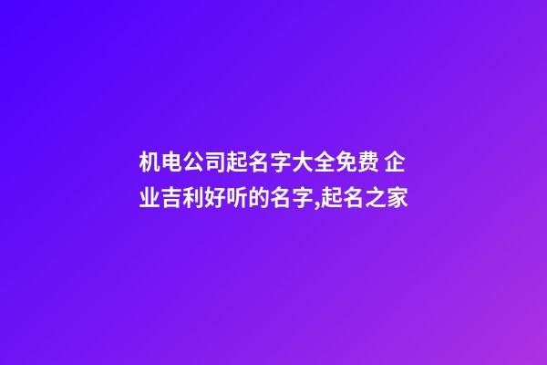机电公司起名字大全免费 企业吉利好听的名字,起名之家-第1张-公司起名-玄机派